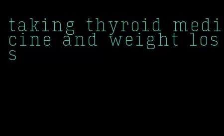 taking thyroid medicine and weight loss