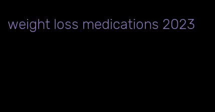 weight loss medications 2023