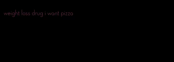 weight loss drug i want pizza