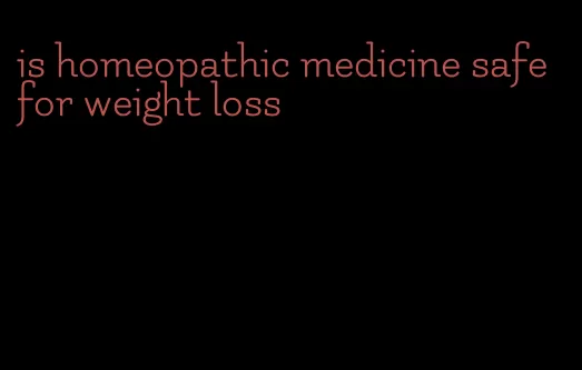 is homeopathic medicine safe for weight loss