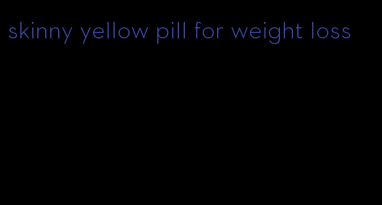 skinny yellow pill for weight loss