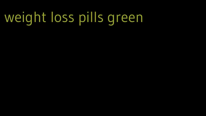 weight loss pills green