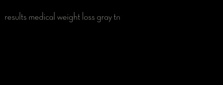 results medical weight loss gray tn