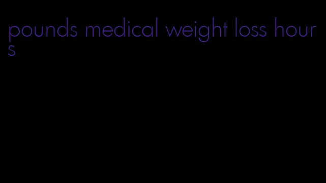 pounds medical weight loss hours