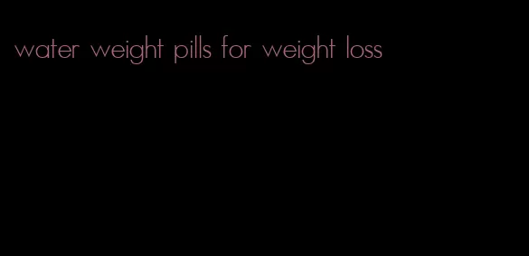 water weight pills for weight loss