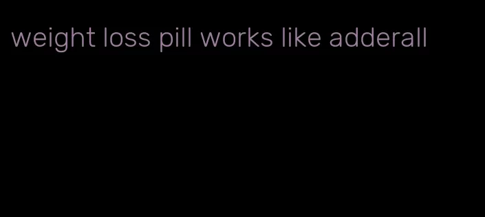 weight loss pill works like adderall