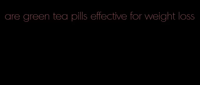 are green tea pills effective for weight loss