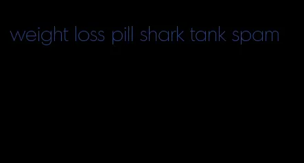 weight loss pill shark tank spam