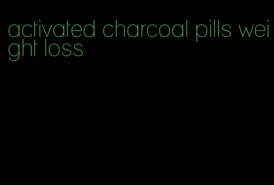 activated charcoal pills weight loss