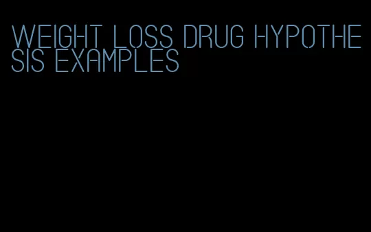 weight loss drug hypothesis examples