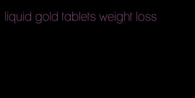 liquid gold tablets weight loss