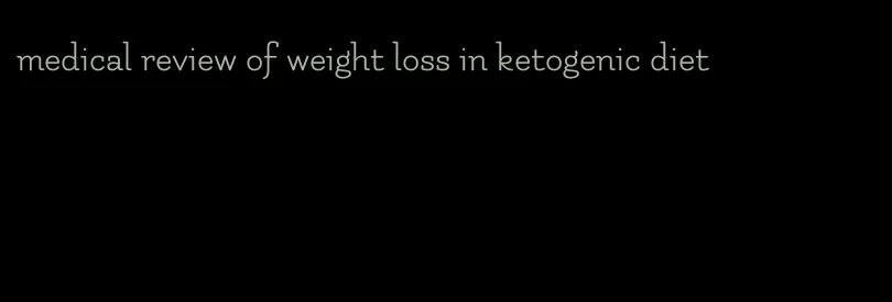 medical review of weight loss in ketogenic diet