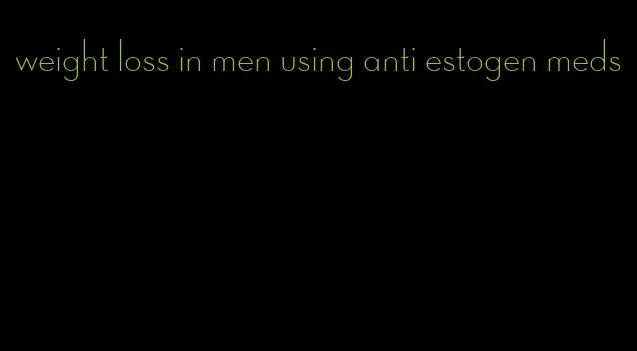 weight loss in men using anti estogen meds