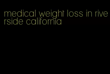 medical weight loss in riverside california