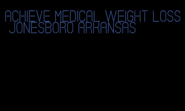 achieve medical weight loss jonesboro arkansas