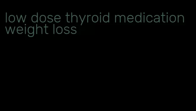 low dose thyroid medication weight loss