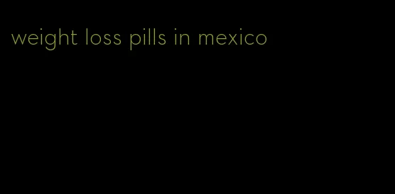 weight loss pills in mexico