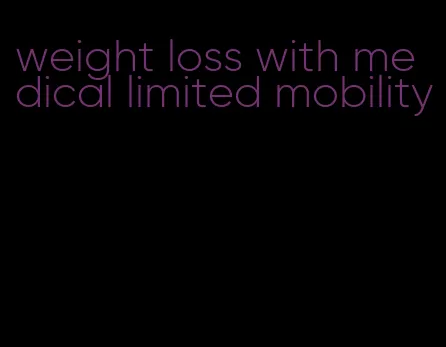 weight loss with medical limited mobility