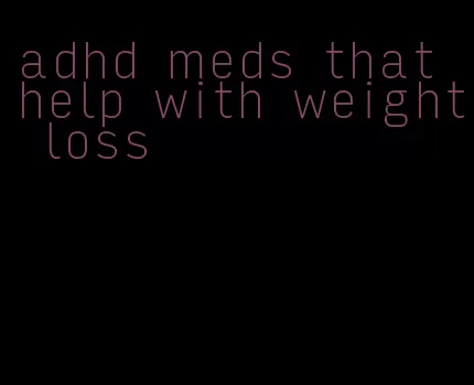 adhd meds that help with weight loss