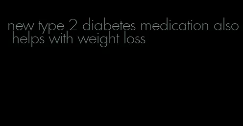 new type 2 diabetes medication also helps with weight loss