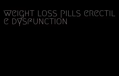 weight loss pills erectile dysfunction