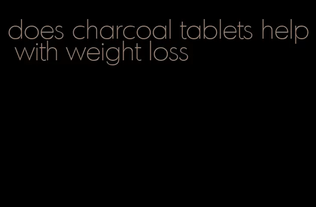 does charcoal tablets help with weight loss