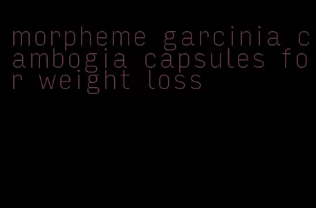 morpheme garcinia cambogia capsules for weight loss