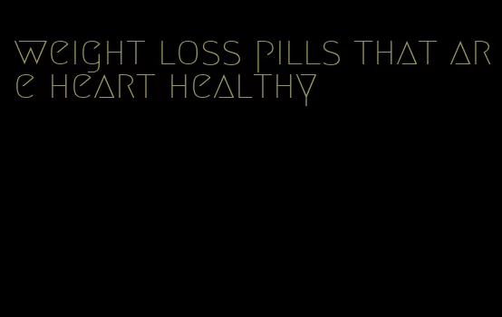 weight loss pills that are heart healthy