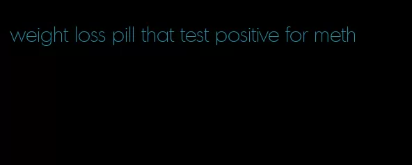 weight loss pill that test positive for meth