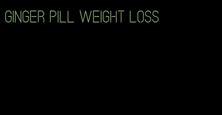 ginger pill weight loss