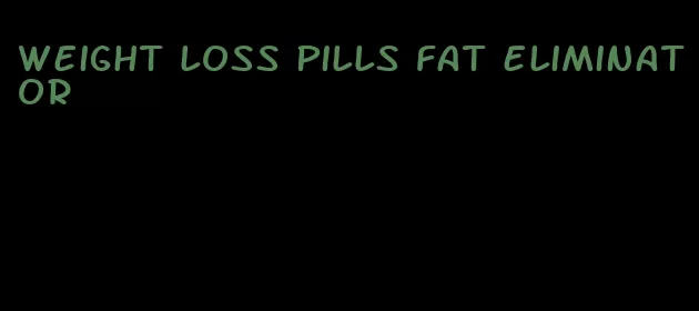 weight loss pills fat eliminator