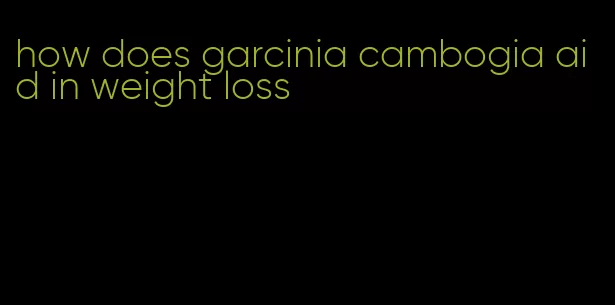 how does garcinia cambogia aid in weight loss