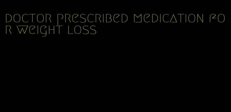 doctor prescribed medication for weight loss