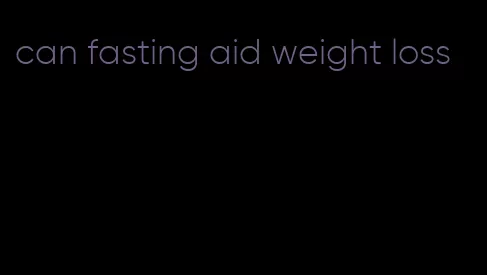 can fasting aid weight loss