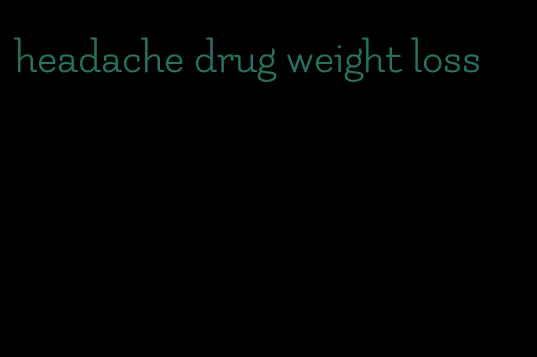 headache drug weight loss