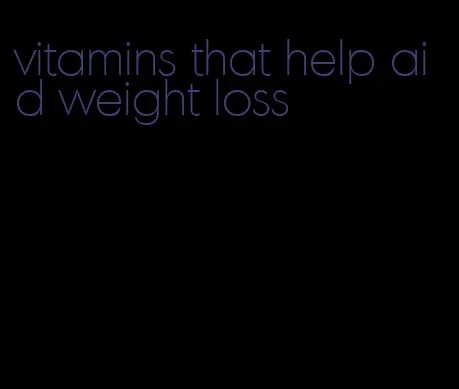 vitamins that help aid weight loss