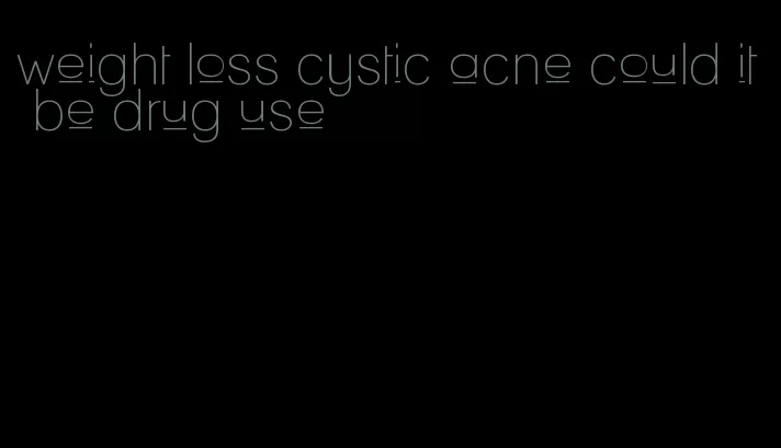 weight loss cystic acne could it be drug use