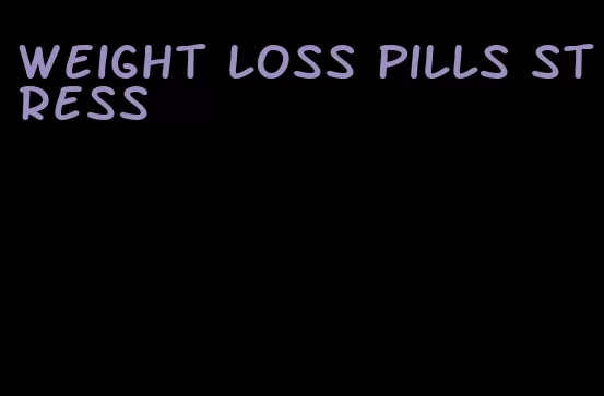 weight loss pills stress