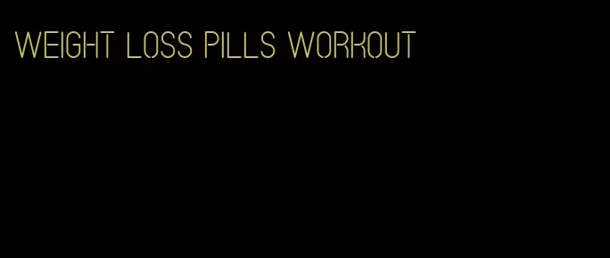 weight loss pills workout