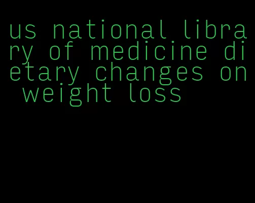 us national library of medicine dietary changes on weight loss