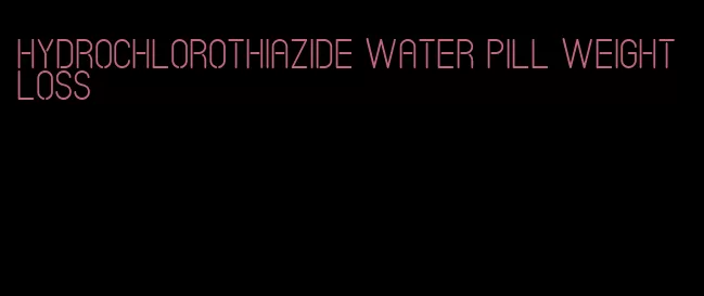 hydrochlorothiazide water pill weight loss