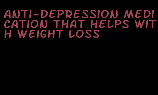 anti-depression medication that helps with weight loss