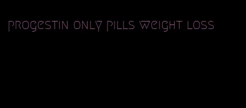 progestin only pills weight loss