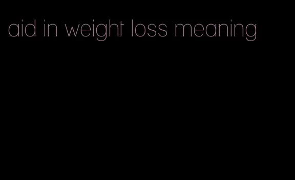 aid in weight loss meaning