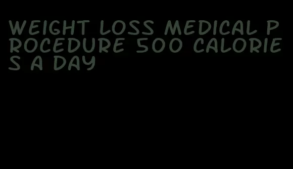 weight loss medical procedure 500 calories a day