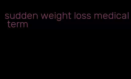 sudden weight loss medical term