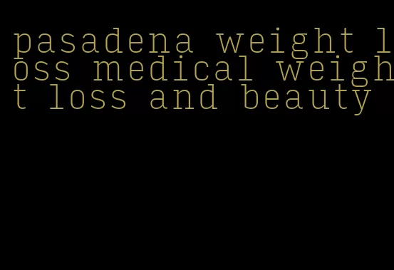 pasadena weight loss medical weight loss and beauty