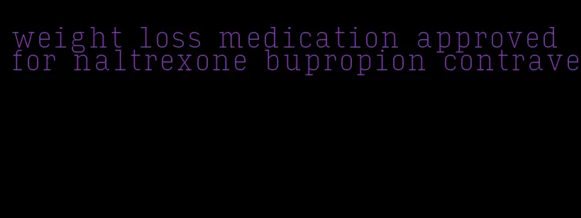 weight loss medication approved for naltrexone bupropion contrave