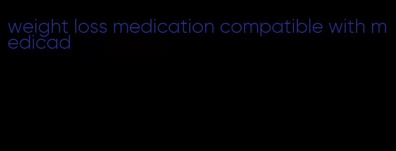 weight loss medication compatible with medicad