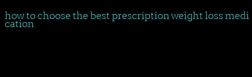 how to choose the best prescription weight loss medication